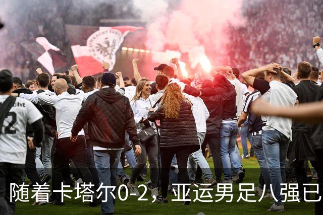 随着卡塔尔0-2，亚运男足八强已诞生3席：中国队一大强敌在列